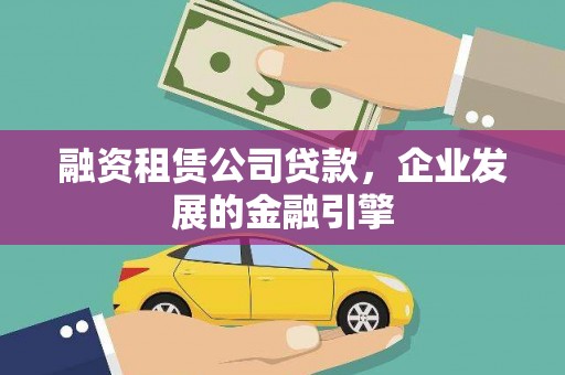 宁蒗融资租赁公司贷款，企业发展的金融引擎