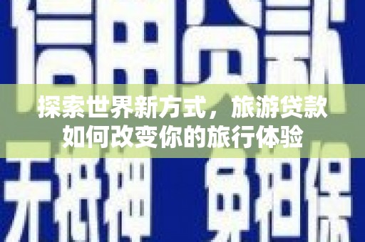 宁蒗探索世界新方式，旅游贷款如何改变你的旅行体验