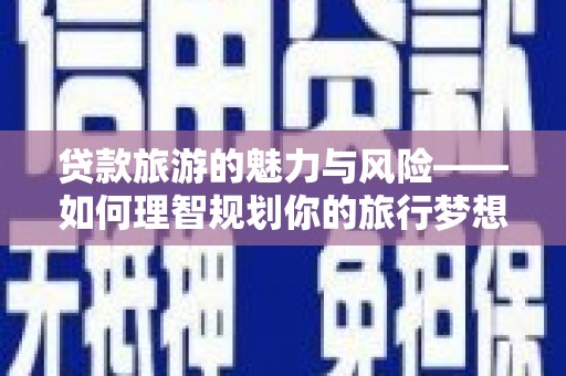 宁蒗贷款旅游的魅力与风险——如何理智规划你的旅行梦想