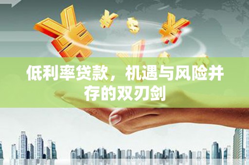 宁蒗低利率贷款，机遇与风险并存的双刃剑