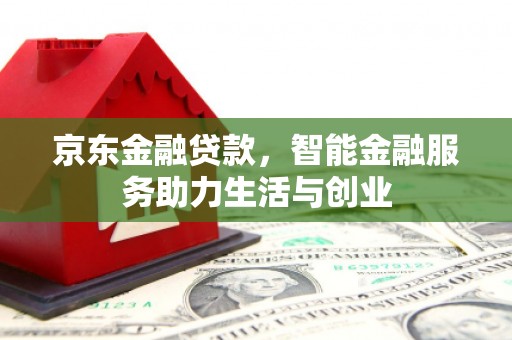 宁蒗京东金融贷款，智能金融服务助力生活与创业