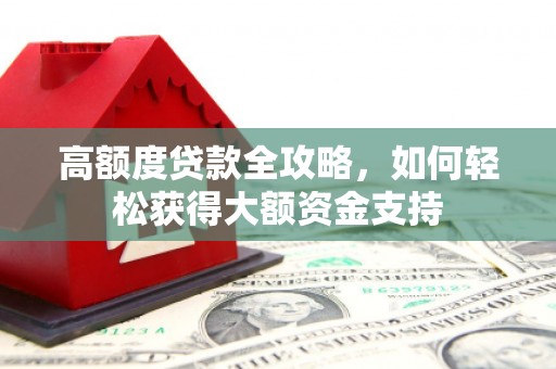 宁蒗高额度贷款全攻略，如何轻松获得大额资金支持