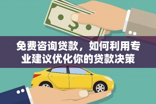 宁蒗免费咨询贷款，如何利用专业建议优化你的贷款决策
