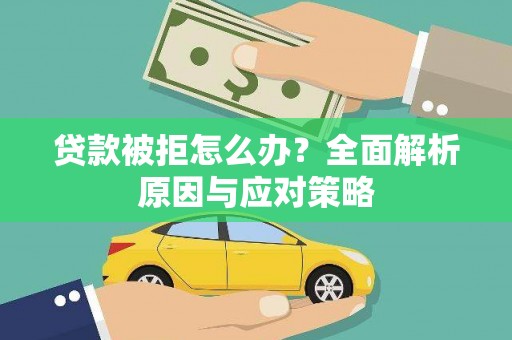 宁蒗贷款被拒怎么办？全面解析原因与应对策略
