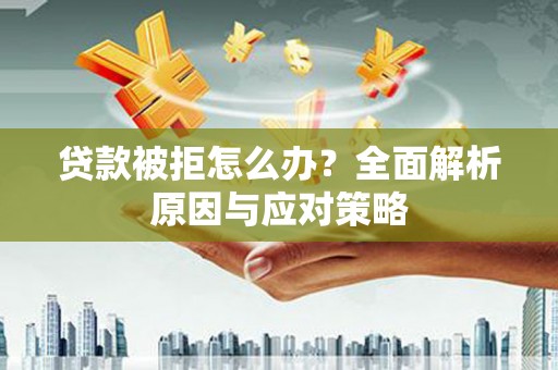 宁蒗贷款被拒怎么办？全面解析原因与应对策略