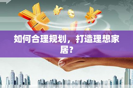 宁蒗如何合理规划，打造理想家居？