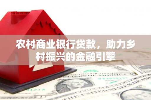 宁蒗农村商业银行贷款，助力乡村振兴的金融引擎